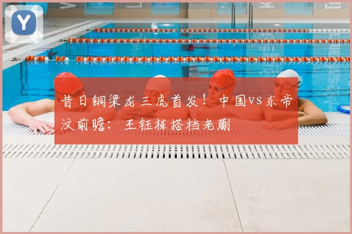昔日铜梁龙三虎首发！中国vs东帝汶前瞻：王钰栋搭档老蒯