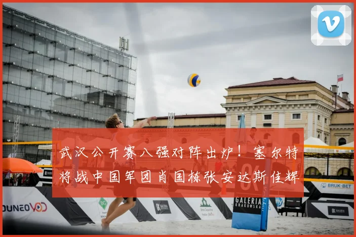 武汉公开赛八强对阵出炉！塞尔特将战中国军团肖国栋张安达斯佳辉