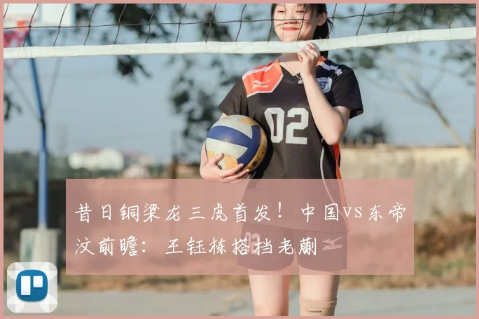 昔日铜梁龙三虎首发！中国vs东帝汶前瞻：王钰栋搭档老蒯